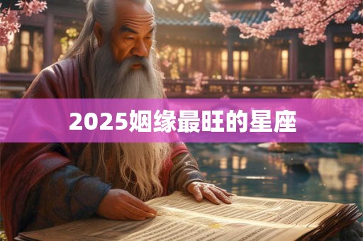 2025姻缘最旺的星座