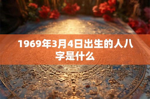 1969年3月4日出生的人八字是什么