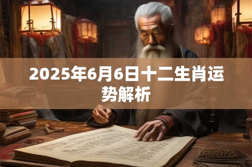 2025年6月6日十二生肖运势解析