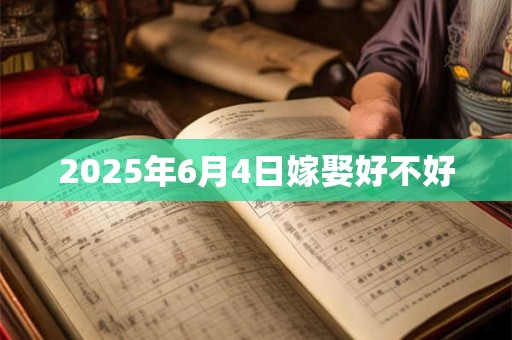 2025年6月4日嫁娶好不好
