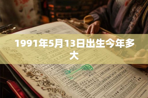 1991年5月13日出生今年多大