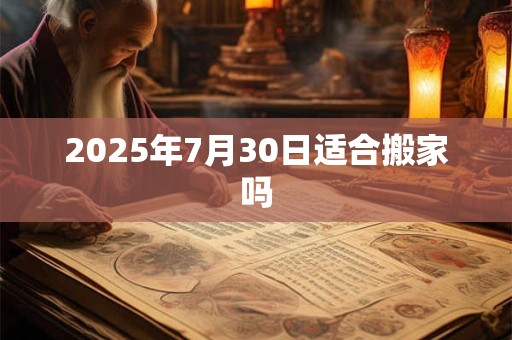 2025年7月30日适合搬家吗