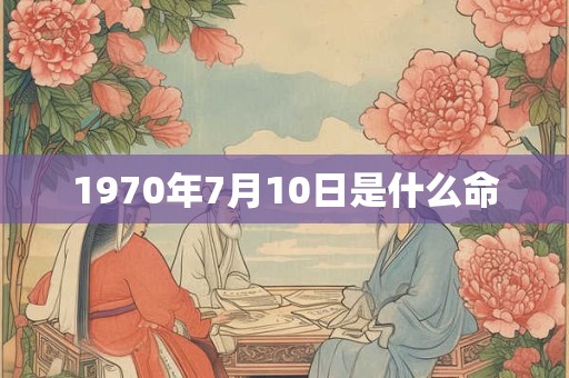 1970年7月10日是什么命 1970年7月10日是什么命