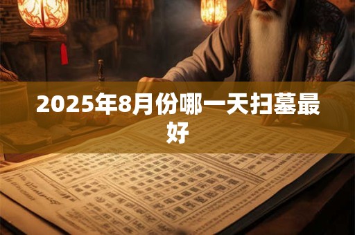 2025年8月份哪一天扫墓最好
