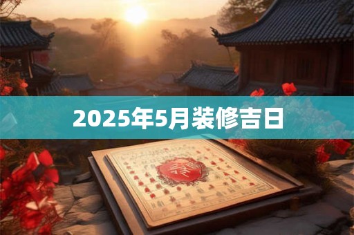 2025年5月装修吉日