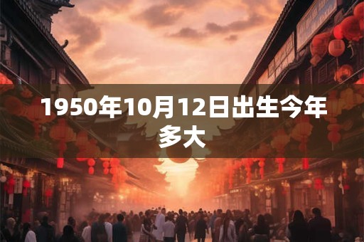 1950年10月12日出生今年多大