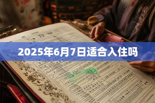2025年6月7日适合入住吗