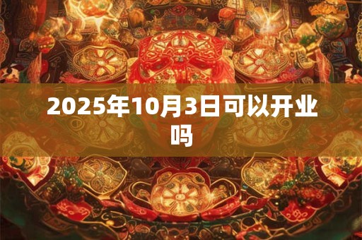 2025年10月3日可以开业吗