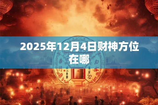 2025年12月4日财神方位在哪