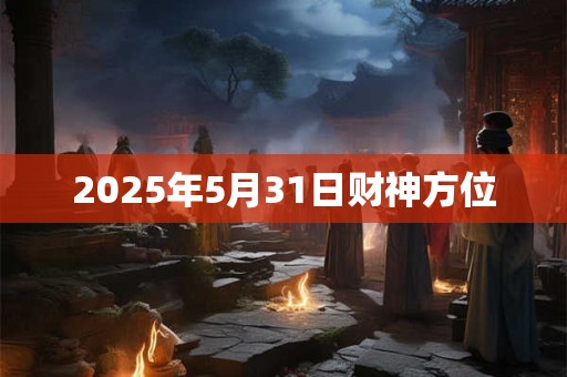 2026年5月31日财神方位