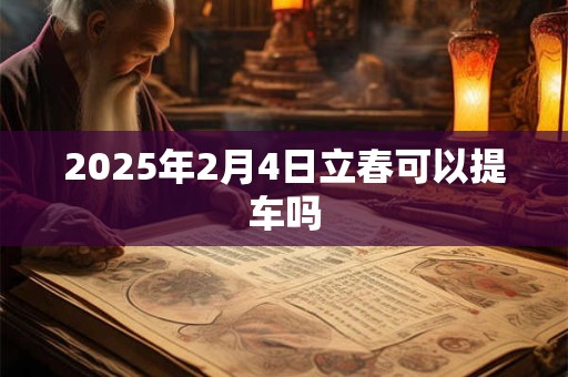 2025年2月4日立春可以提车吗