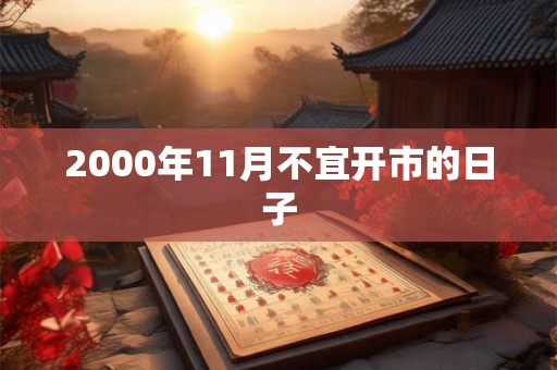 2000年11月不宜开市的日子 2000年11月不宜开市的日子
