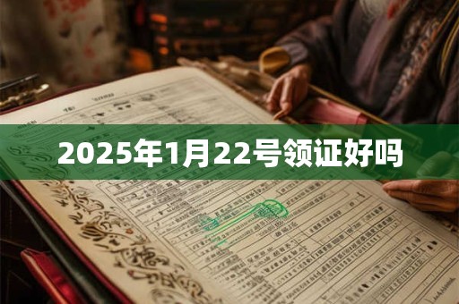 2025年1月22号领证好吗