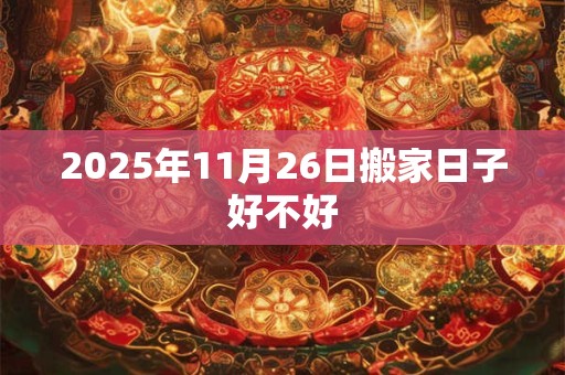 2025年11月26日搬家日子好不好