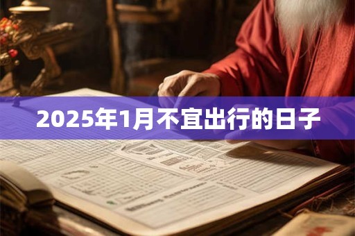 2025年1月不宜出行的日子