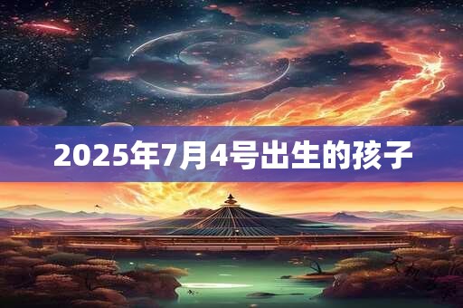 2026年7月4号出生的孩子 2026年7月4号出生的孩子