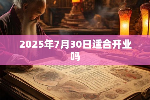 2025年7月30日适合开业吗