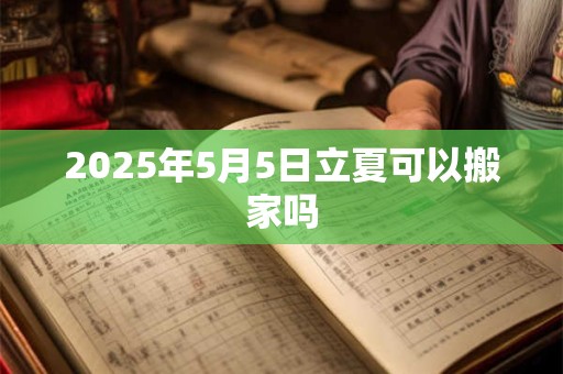 2026年5月5日立夏可以搬家吗