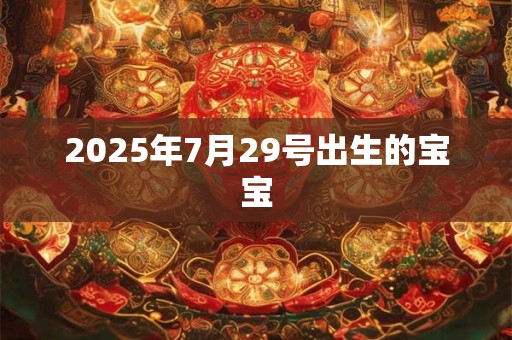 2025年7月29号出生的宝宝