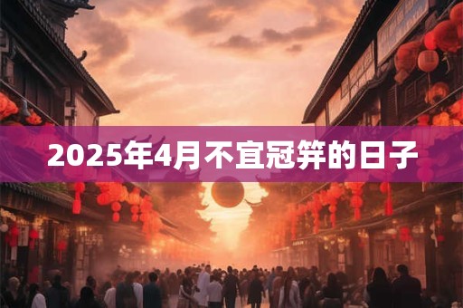 2025年4月不宜冠笄的日子