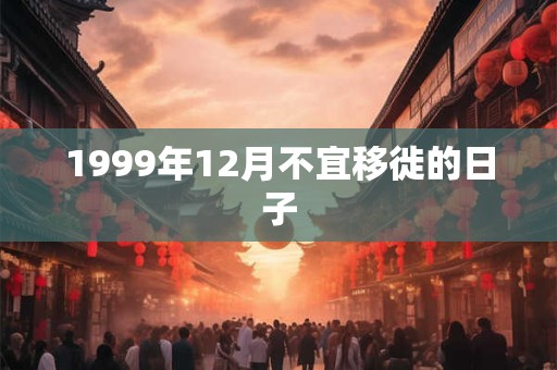 1999年12月不宜移徙的日子
