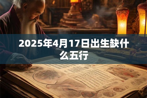 2025年4月17日出生缺什么五行