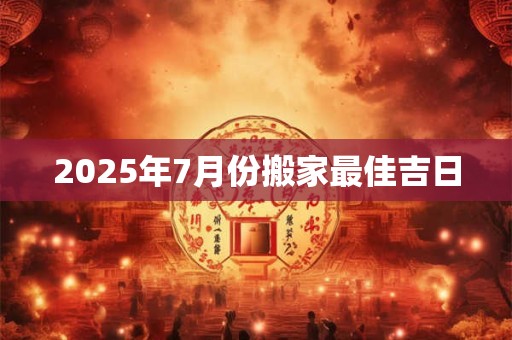 2025年7月份搬家最佳吉日