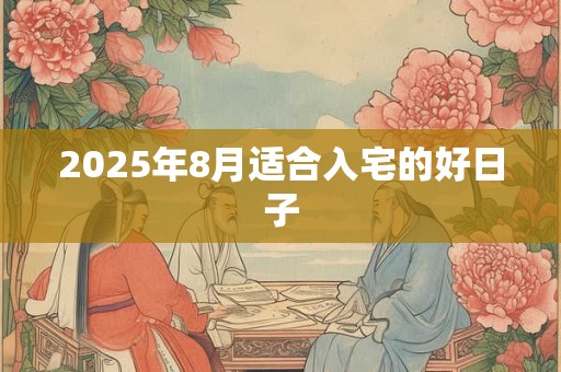 2025年8月适合入宅的好日子