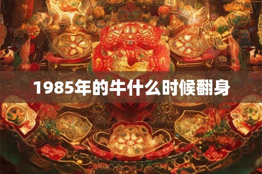 1985年的牛什么时候翻身