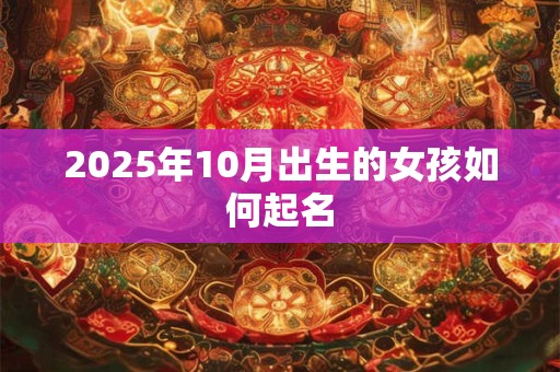 2025年10月出生的女孩如何起名