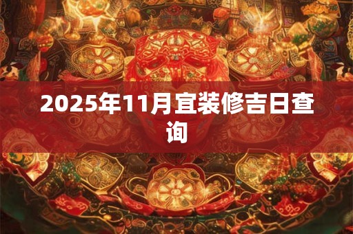 2025年11月宜装修吉日查询
