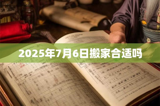 2025年7月6日搬家合适吗
