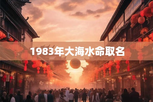1983年大海水命取名