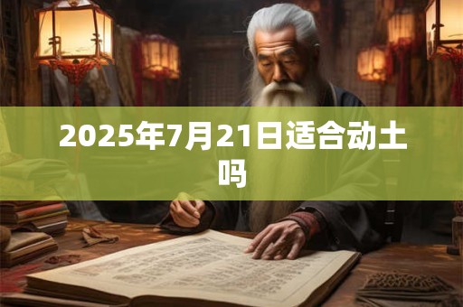 2025年7月21日适合动土吗