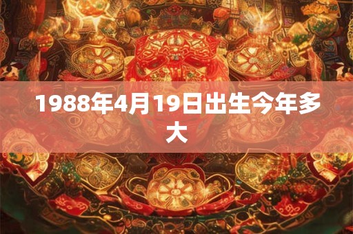 1988年4月19日出生今年多大