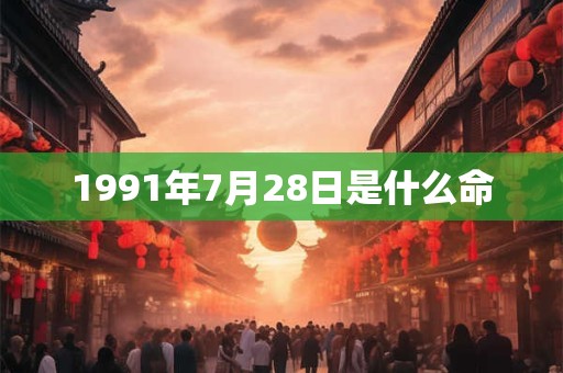 1991年7月28日是什么命 1991年7月28日是什么命