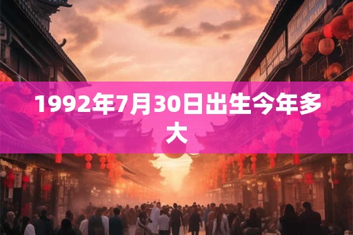 1992年7月30日出生今年多大