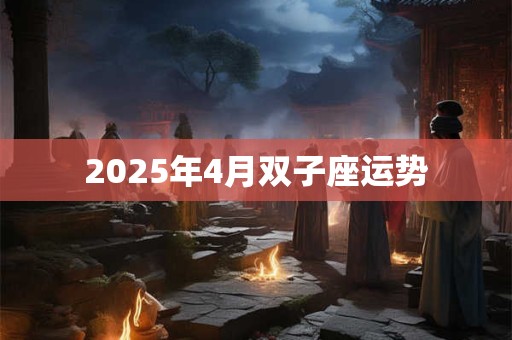 2025年4月双子座运势