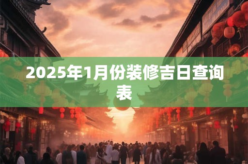 2025年1月份装修吉日查询表