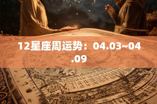 12星座周运势：04.03~04.09