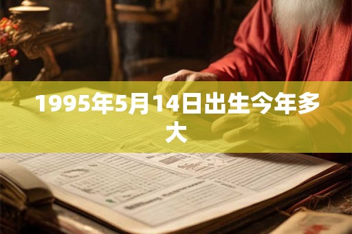 1995年5月14日出生今年多大