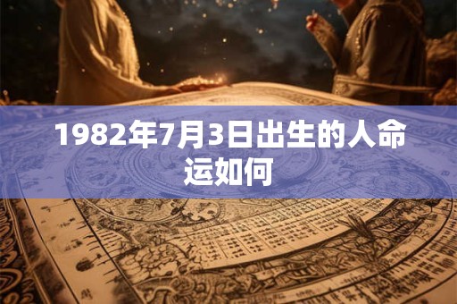 1982年7月3日出生的人命运如何