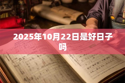 2025年10月22日是好日子吗