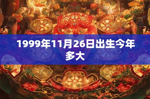 1999年11月26日出生今年多大 1999年11月26日出生今年多大