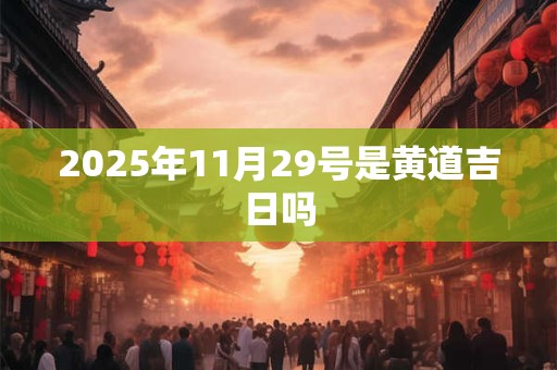 2025年11月29号是黄道吉日吗