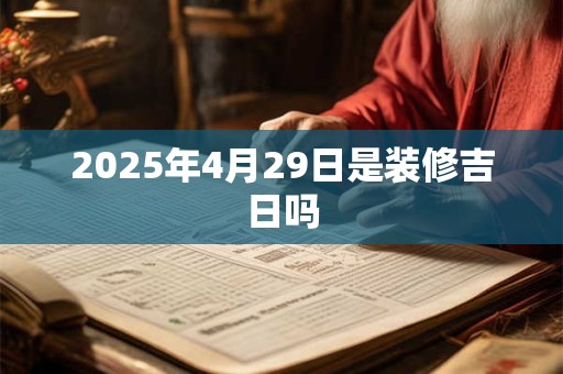 2025年4月29日是装修吉日吗