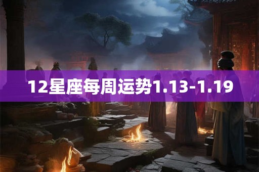 12星座每周运势1.13-1.19