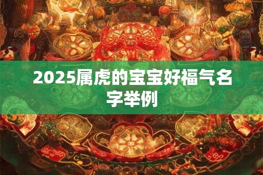 2025属虎的宝宝好福气名字举例