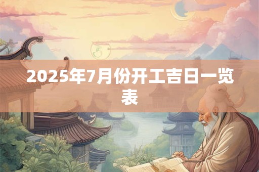 2025年7月份开工吉日一览表