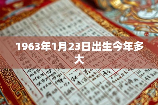 1963年1月23日出生今年多大